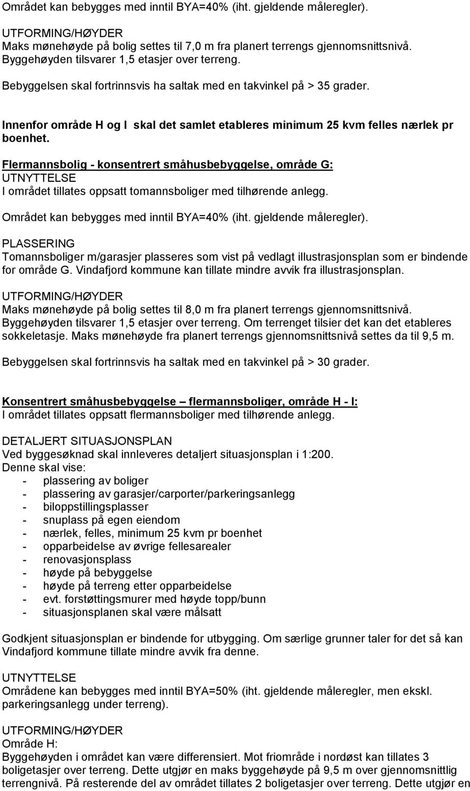 Flermannsbolig - konsentrert småhusbebyggelse, område G: I området tillates oppsatt tomannsboliger med tilhørende anlegg. Området kan bebygges med inntil BYA=40% (iht. gjeldende måleregler).