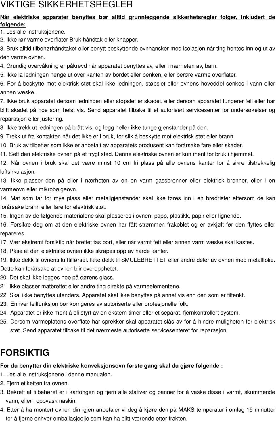 Grundig overvåkning er påkrevd når apparatet benyttes av, eller i nærheten av, barn. 5. Ikke la ledningen henge ut over kanten av bordet eller benken, eller berøre varme overflater. 6.