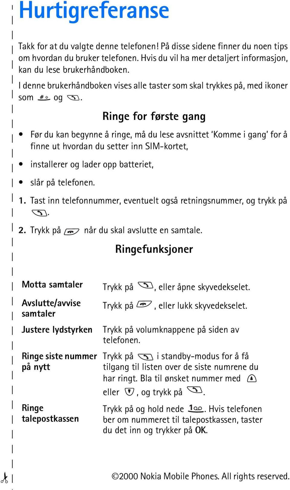 Ringe for første gang Før du kan begynne å ringe, må du lese avsnittet Komme i gang for å finne ut hvordan du setter inn SIM-kortet, installerer og lader opp batteriet, slår på telefonen. 1.