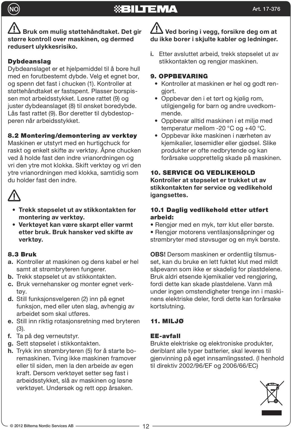 Løsne rattet (9) og juster dybdeanslaget (8) til ønsket boredybde. Lås fast rattet (9). Bor deretter til dybdestopperen når arbeidsstykket. 8.