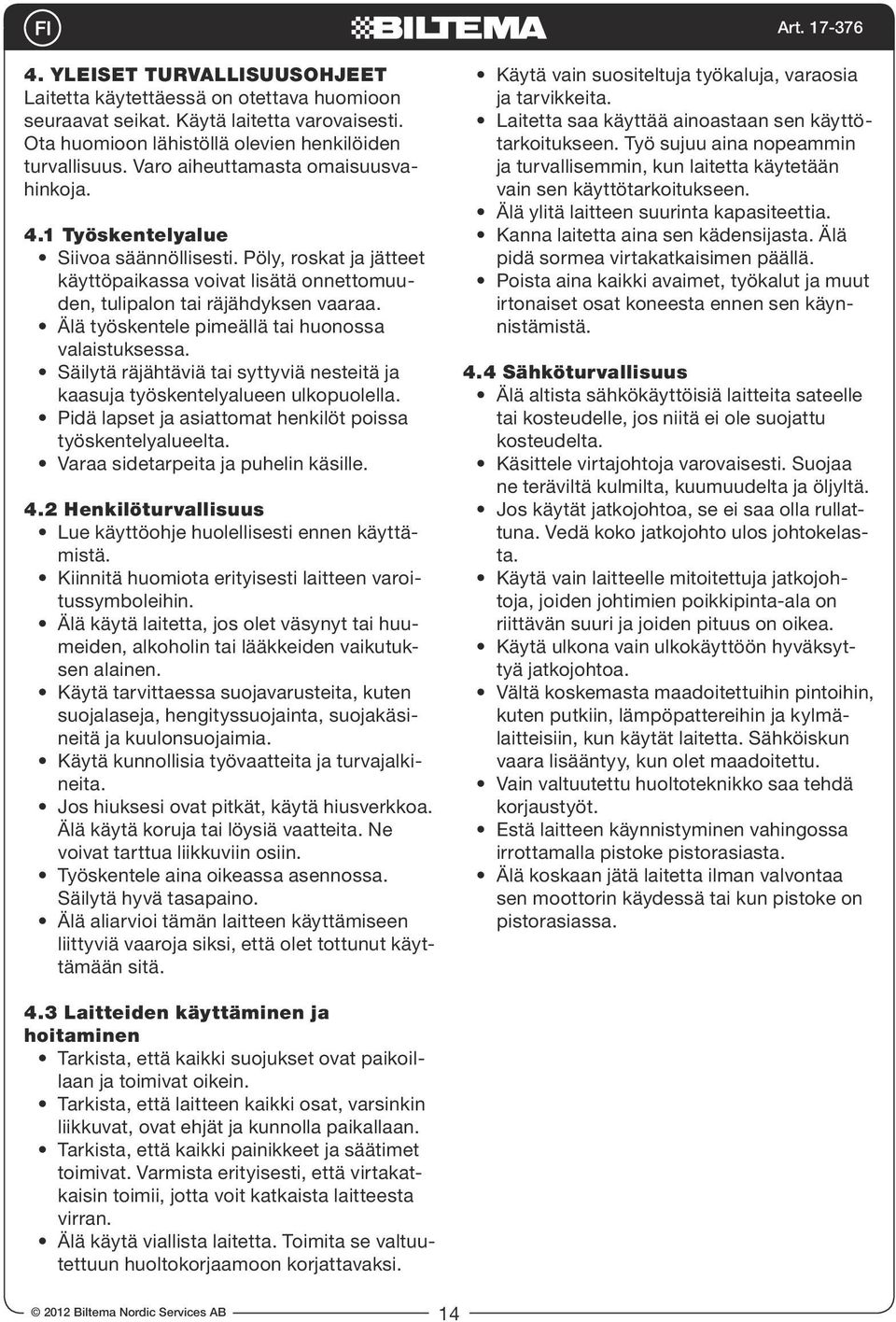 Älä työskentele pimeällä tai huonossa valaistuksessa. Säilytä räjähtäviä tai syttyviä nesteitä ja kaasuja työskentelyalueen ulkopuolella. Pidä lapset ja asiattomat henkilöt poissa työskentelyalueelta.