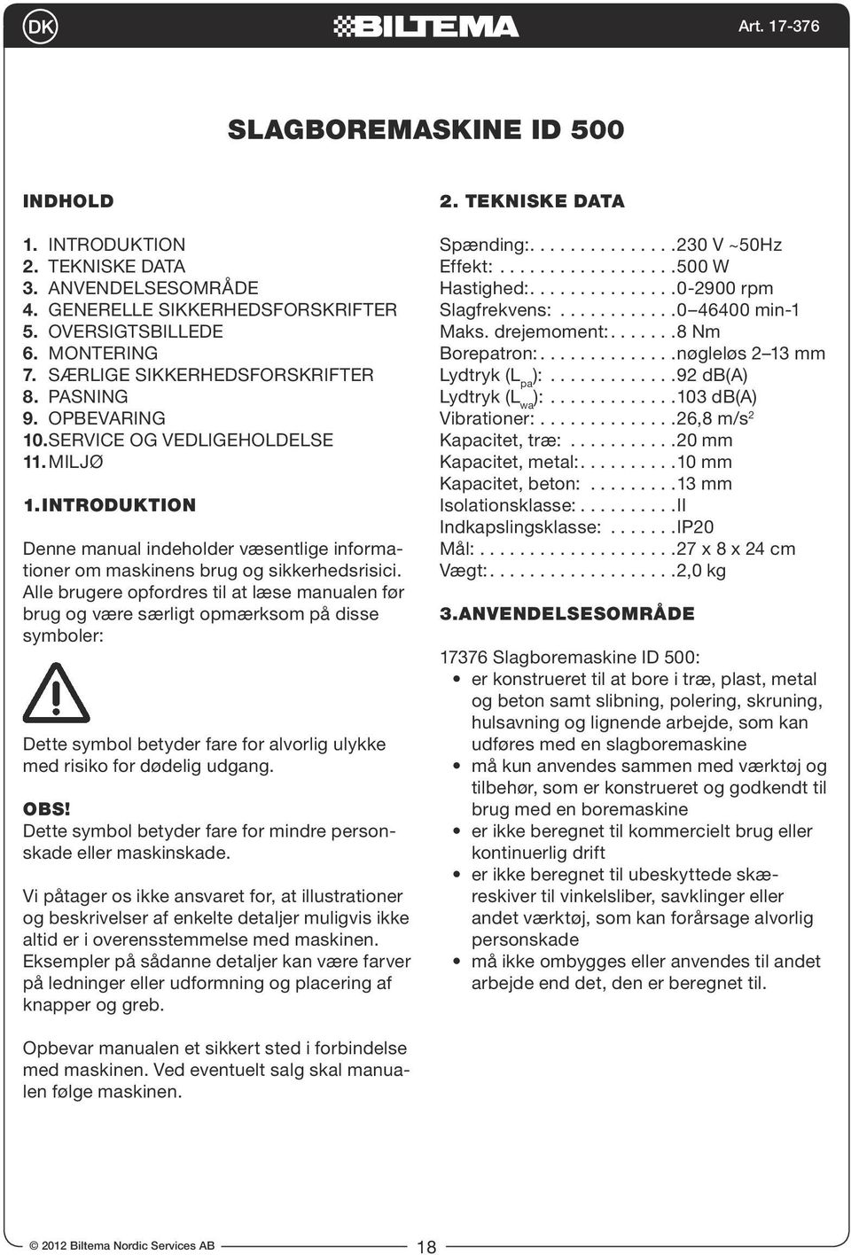 Alle brugere opfordres til at læse manualen før brug og være særligt opmærksom på disse symboler: Dette symbol betyder fare for alvorlig ulykke med risiko for dødelig udgang. OBS!