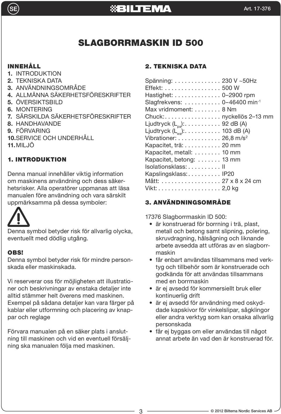 Alla operatörer uppmanas att läsa manualen före användning och vara särskilt uppmärksamma på dessa symboler: Denna symbol betyder risk för allvarlig olycka, eventuellt med dödlig utgång. OBS!