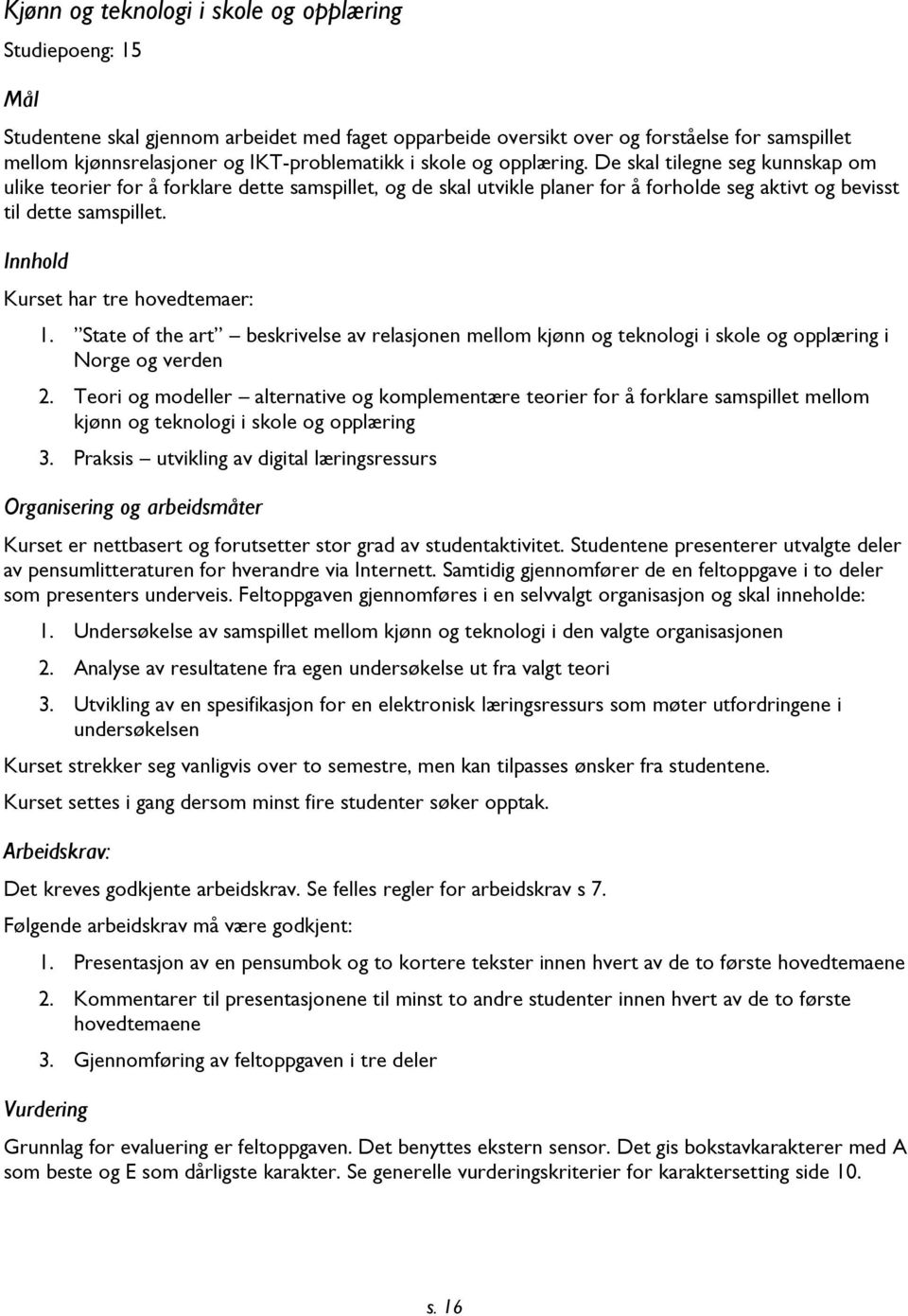 De skal tilegne seg kunnskap om ulike teorier for å forklare dette samspillet, og de skal utvikle planer for å forholde seg aktivt og bevisst til dette samspillet.