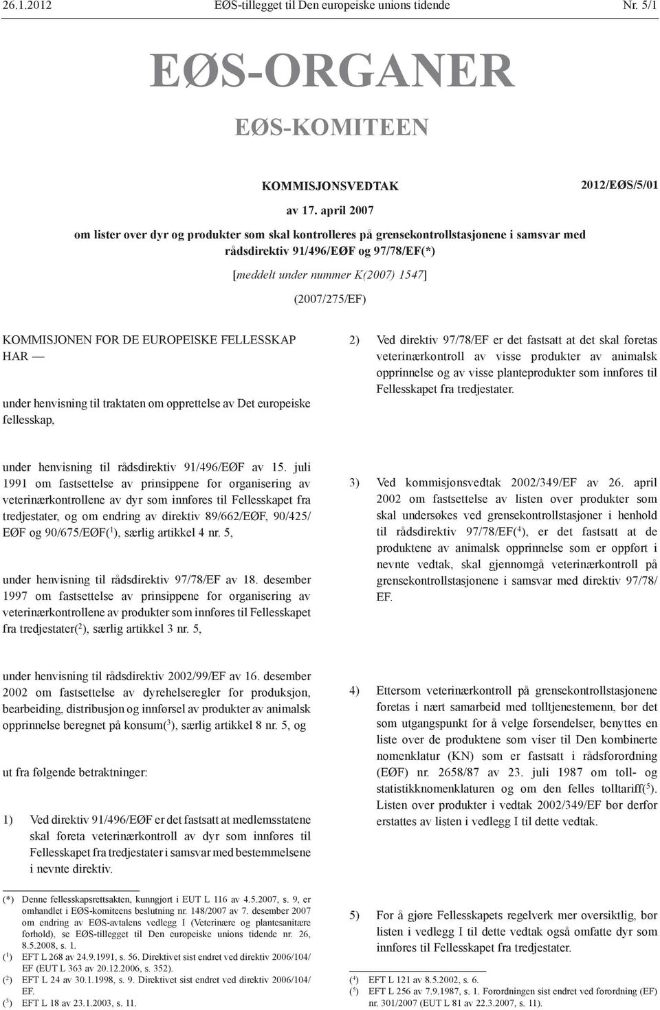 KOMMISJONEN FOR DE EUROPEISKE FELLESSKAP HAR under henvisning til traktaten om opprettelse av Det europeiske fellesskap, 2) Ved direktiv 97/78/EF er det fastsatt at det skal foretas veterinærkontroll