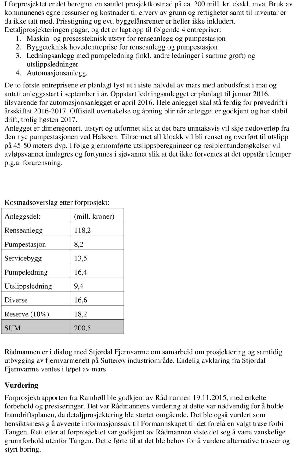 Detaljprosjekteringen pågår, og det er lagt opp til følgende 4 entrepriser: 1. Maskin- og prosessteknisk utstyr for renseanlegg og pumpestasjon 2.