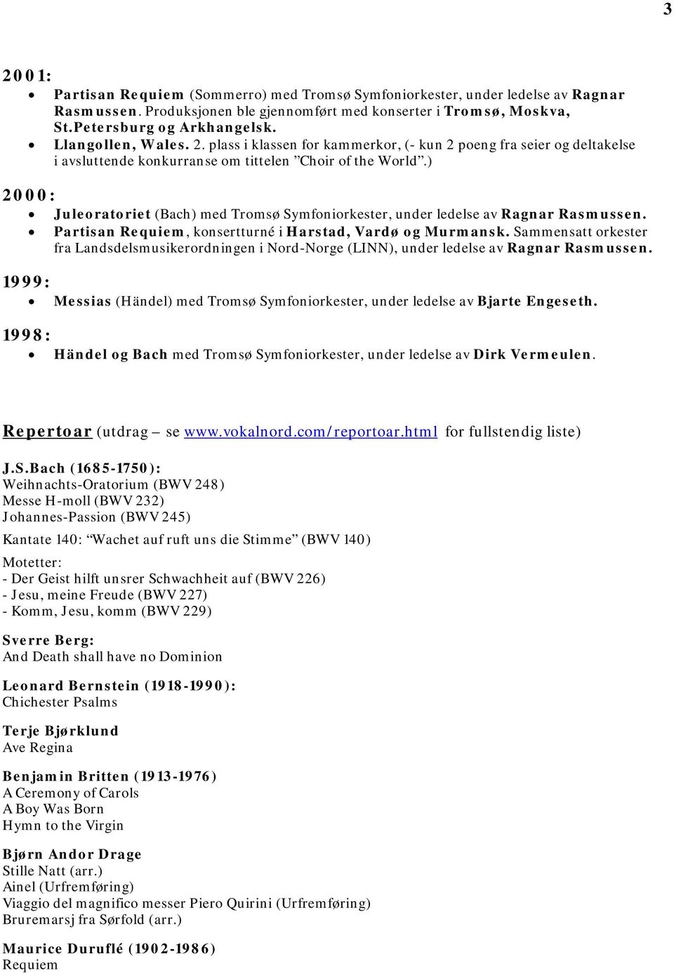 ) 2000: Juleoratoriet (Bach) med Tromsø Symfoniorkester, under ledelse av Ragnar Rasmussen. Partisan Requiem, konsertturné i Harstad, Vardø og Murmansk.