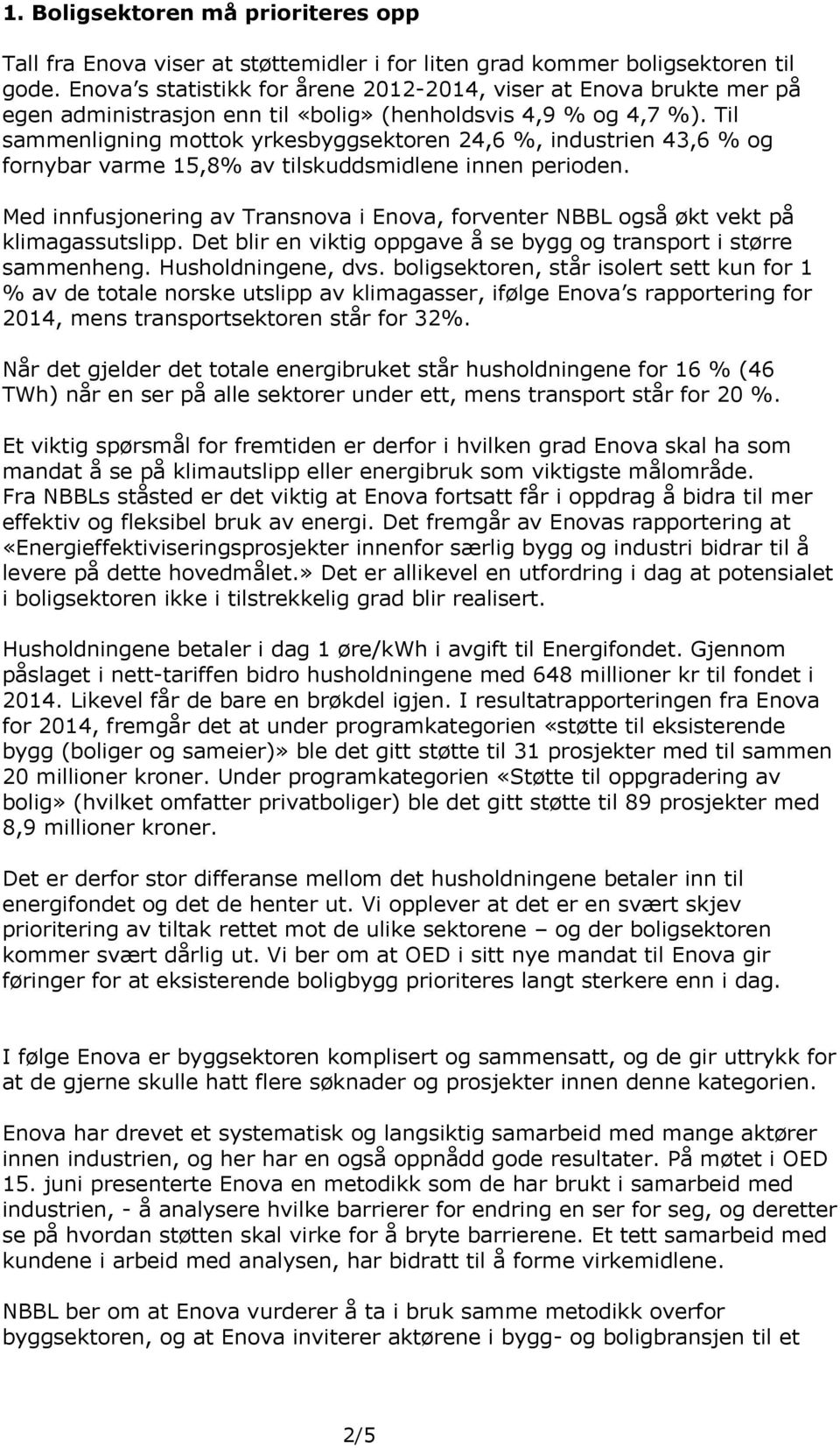 Til sammenligning mottok yrkesbyggsektoren 24,6 %, industrien 43,6 % og fornybar varme 15,8% av tilskuddsmidlene innen perioden.