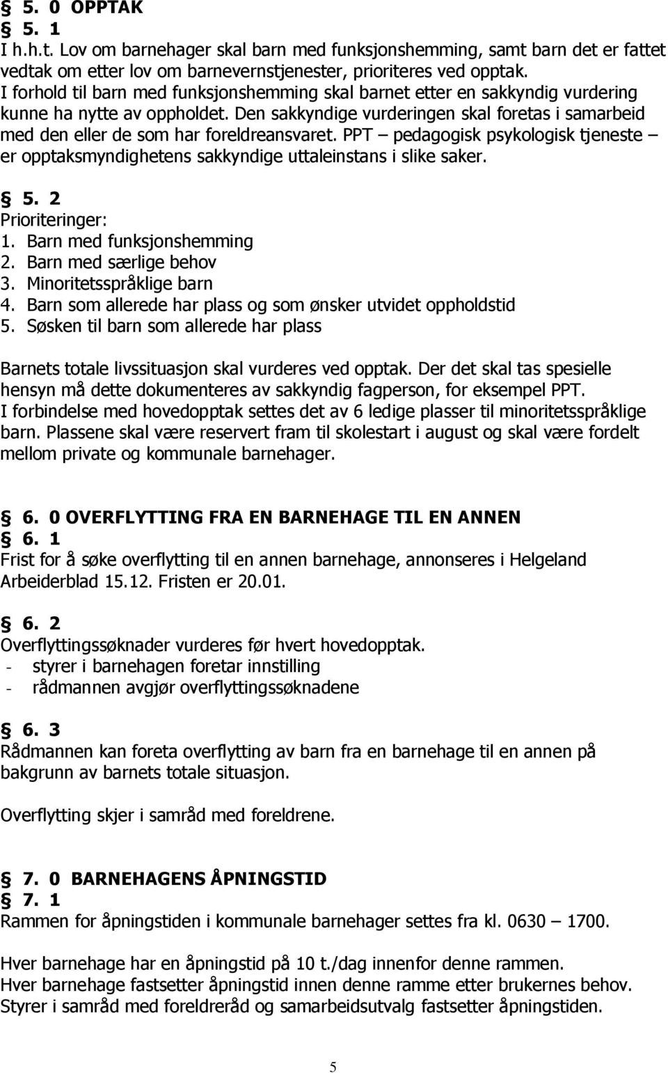 Den sakkyndige vurderingen skal foretas i samarbeid med den eller de som har foreldreansvaret. PPT pedagogisk psykologisk tjeneste er opptaksmyndighetens sakkyndige uttaleinstans i slike saker. 5.