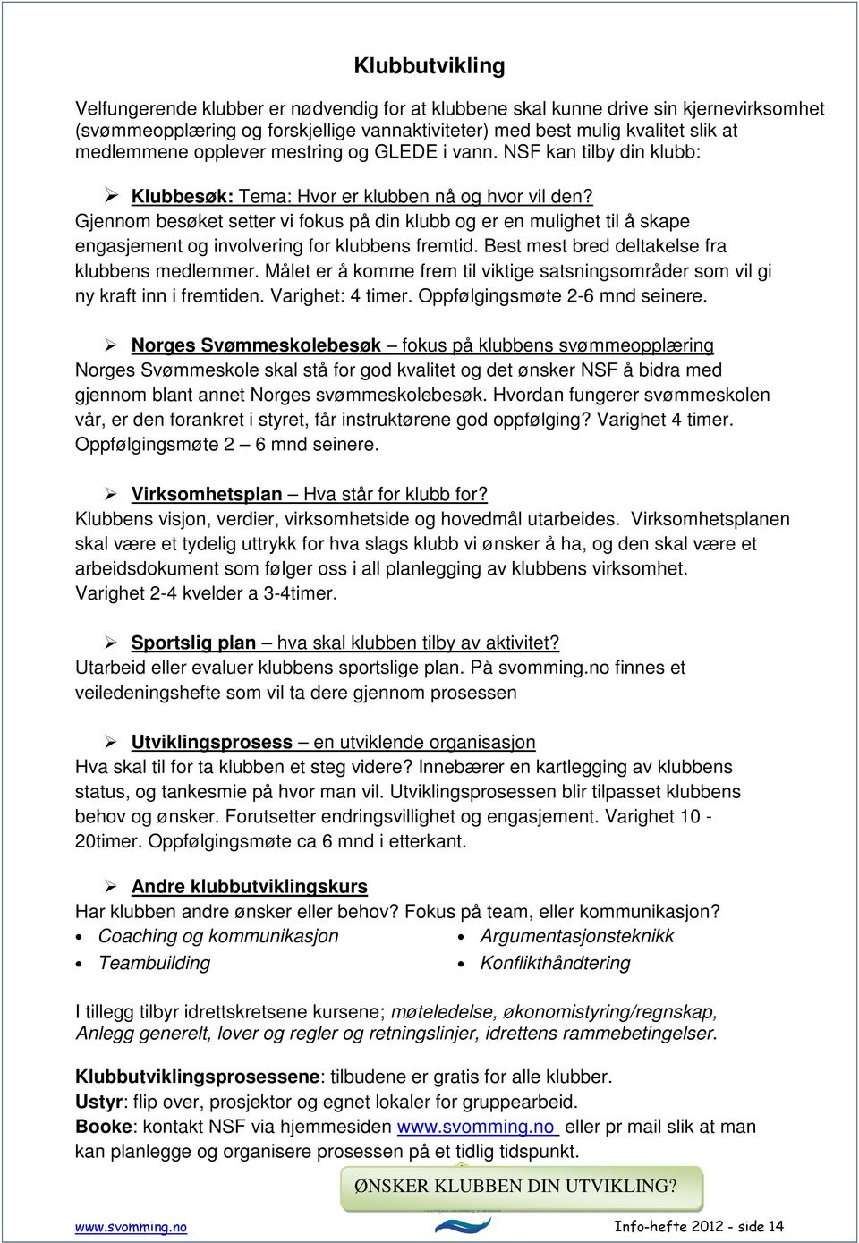 Gjennom besøket setter vi fokus på din klubb og er en mulighet til å skape engasjement og involvering for klubbens fremtid. Best mest bred deltakelse fra klubbens medlemmer.