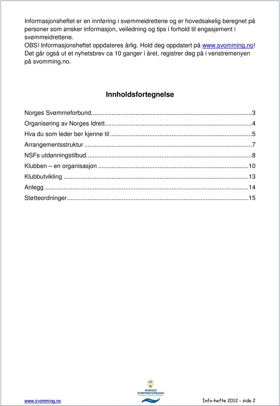 Det går også ut et nyhetsbrev ca 10 ganger i året, registrer deg på i venstremenyen på svomming.no. Innholdsfortegnelse Norges Svømmeforbund.