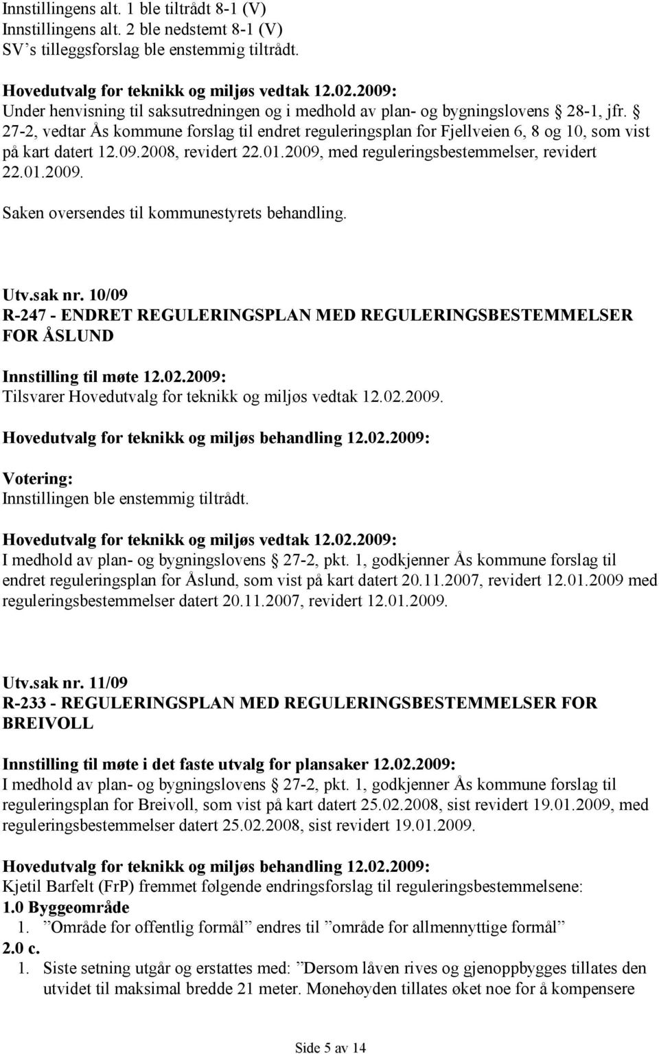 27-2, vedtar Ås kommune forslag til endret reguleringsplan for Fjellveien 6, 8 og 10, som vist på kart datert 12.09.2008, revidert 22.01.2009, med reguleringsbestemmelser, revidert 22.01.2009. Saken oversendes til kommunestyrets behandling.