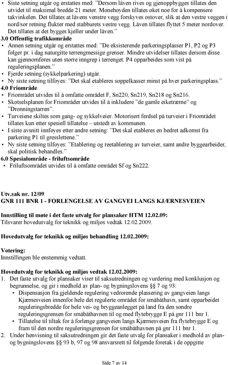 Det tillates at det bygges kjeller under låven. 3.0 Offentlig trafikkområde Annen setning utgår og erstattes med: De eksisterende parkeringsplasser P1, P2 og P3 følger pr.