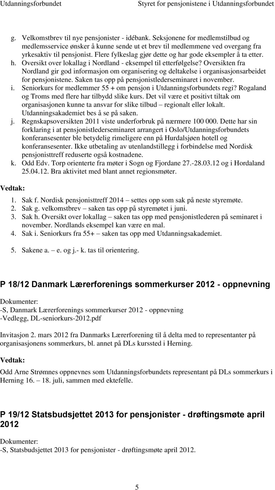 Oversikten fra Nordland gir god informasjon om organisering og deltakelse i organisasjonsarbeidet for pensjonistene. Saken tas opp på pensjonistlederseminaret i november. i. Seniorkurs for medlemmer 55 + om pensjon i Utdanningsforbundets regi?