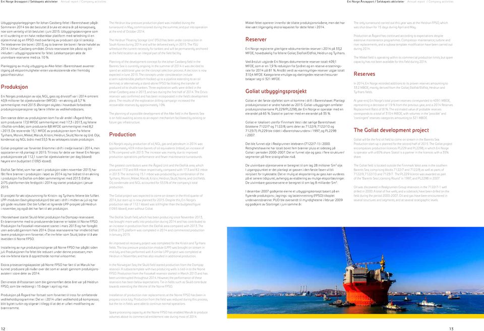 Utbyggingsløsningene som er til vurdering er en halvt nedsenkbar plattform med rørledning til en oljeterminal og en FPSO med overføring av produsert olje til tankskip.