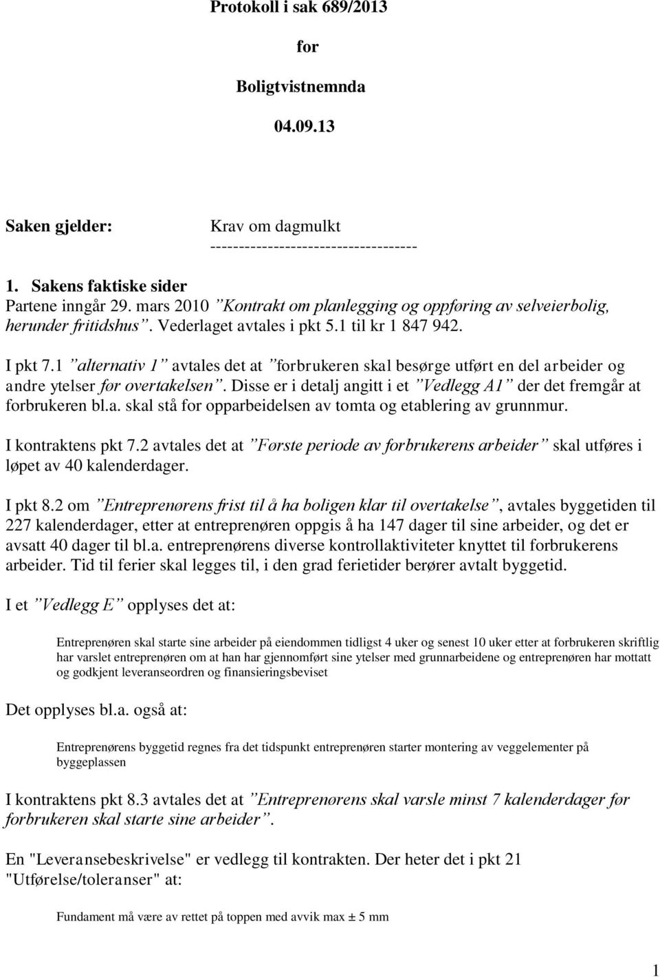 1 alternativ 1 avtales det at forbrukeren skal besørge utført en del arbeider og andre ytelser før overtakelsen. Disse er i detalj angitt i et Vedlegg A1 der det fremgår at forbrukeren bl.a. skal stå for opparbeidelsen av tomta og etablering av grunnmur.