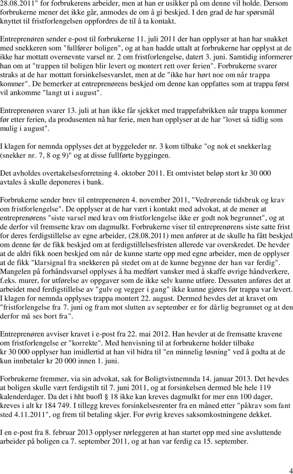 juli 2011 der han opplyser at han har snakket med snekkeren som "fullfører boligen", og at han hadde uttalt at forbrukerne har opplyst at de ikke har mottatt overnevnte varsel nr.