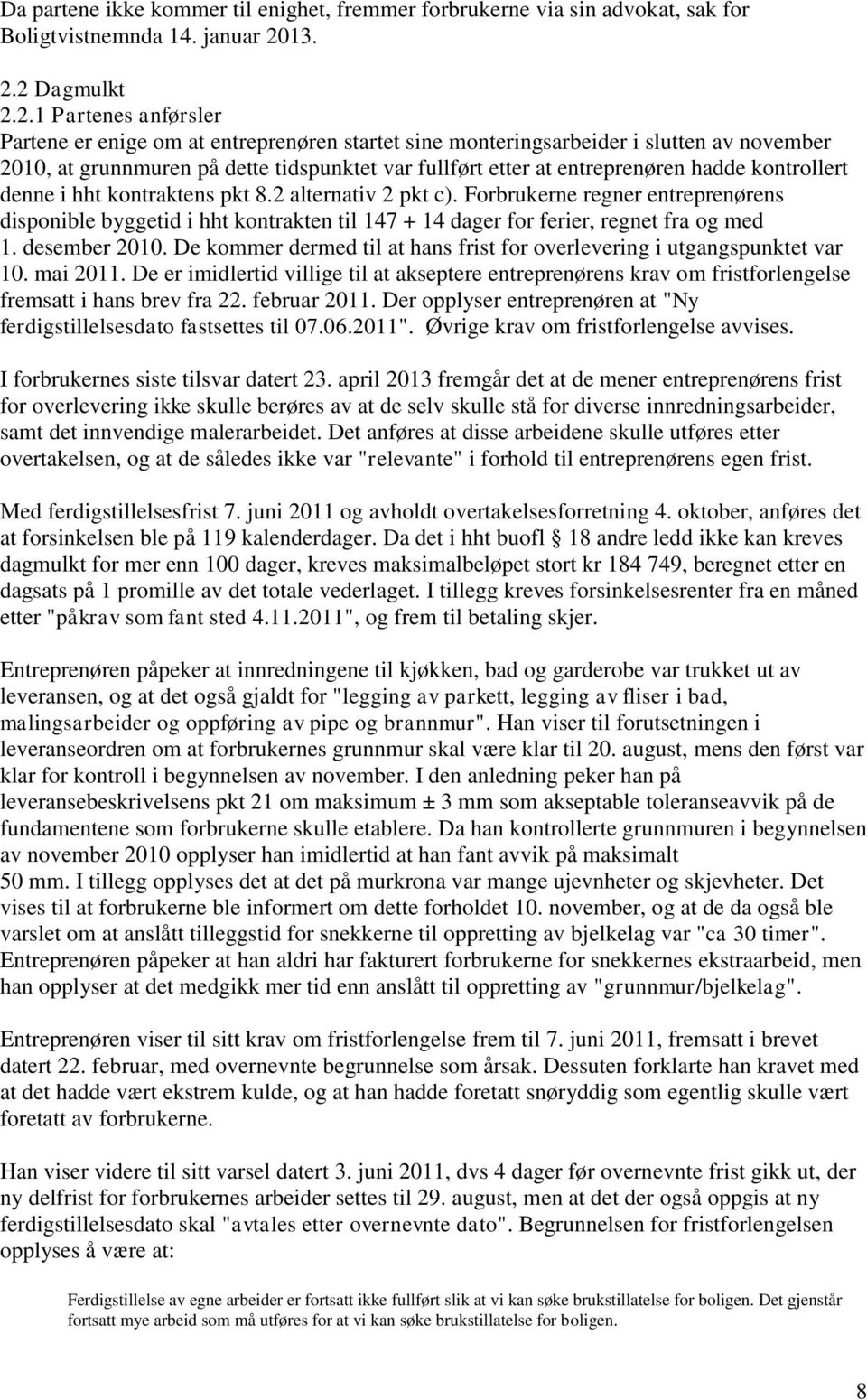 2 Dagmulkt 2.2.1 Partenes anførsler Partene er enige om at entreprenøren startet sine monteringsarbeider i slutten av november 2010, at grunnmuren på dette tidspunktet var fullført etter at