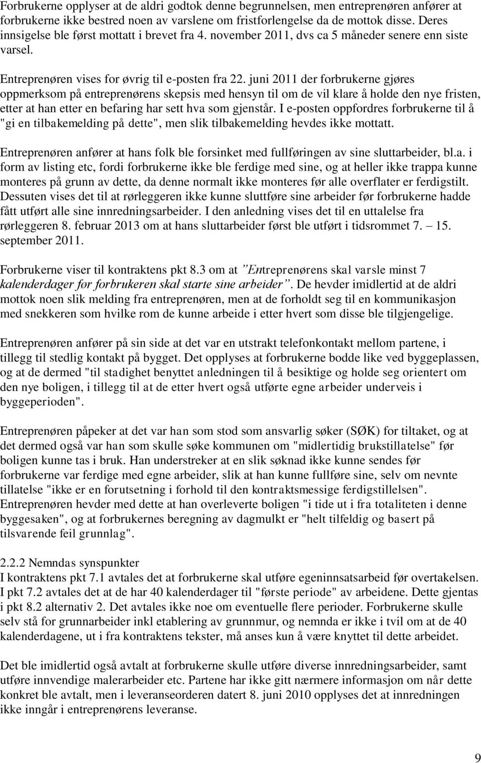 juni 2011 der forbrukerne gjøres oppmerksom på entreprenørens skepsis med hensyn til om de vil klare å holde den nye fristen, etter at han etter en befaring har sett hva som gjenstår.