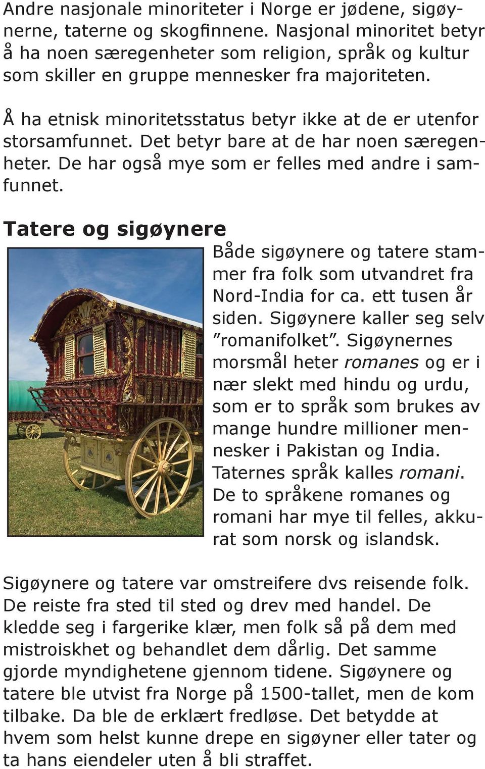 Det betyr bare at de har noen særegenheter. De har også mye som er felles med andre i samfunnet. Tatere og sigøynere Både sigøynere og tatere stammer fra folk som utvandret fra Nord-India for ca.