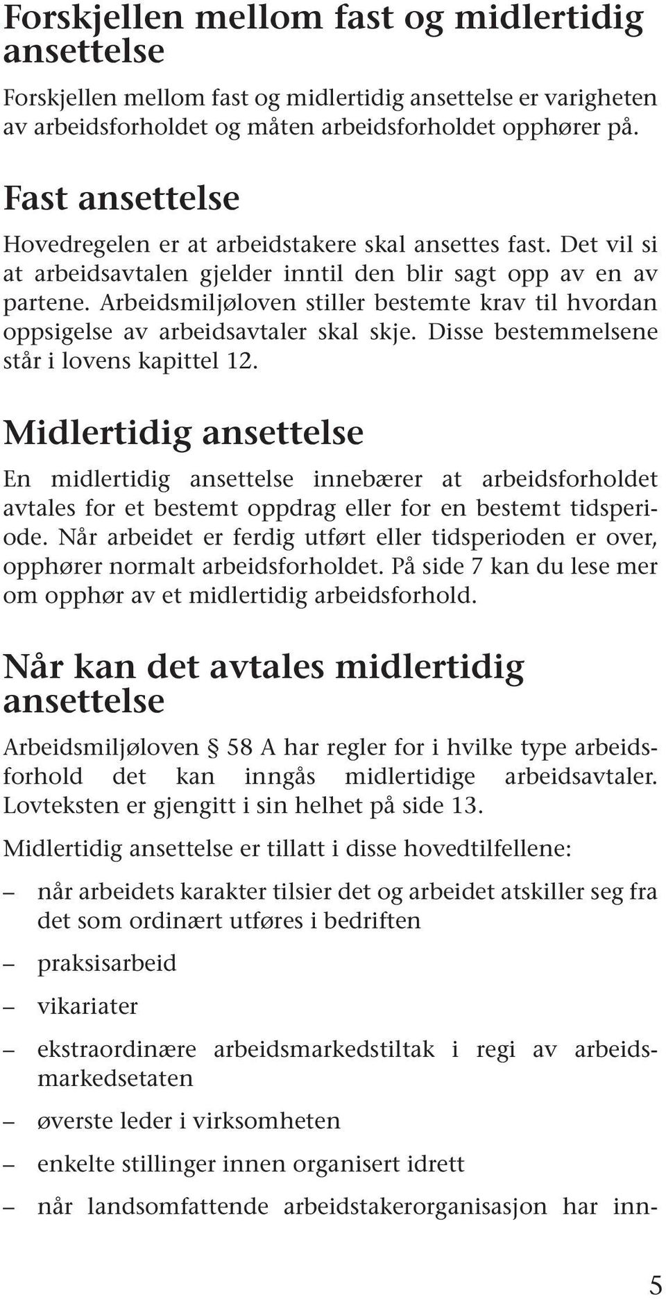 Arbeidsmiljøloven stiller bestemte krav til hvordan oppsigelse av arbeidsavtaler skal skje. Disse bestemmelsene står i lovens kapittel 12.