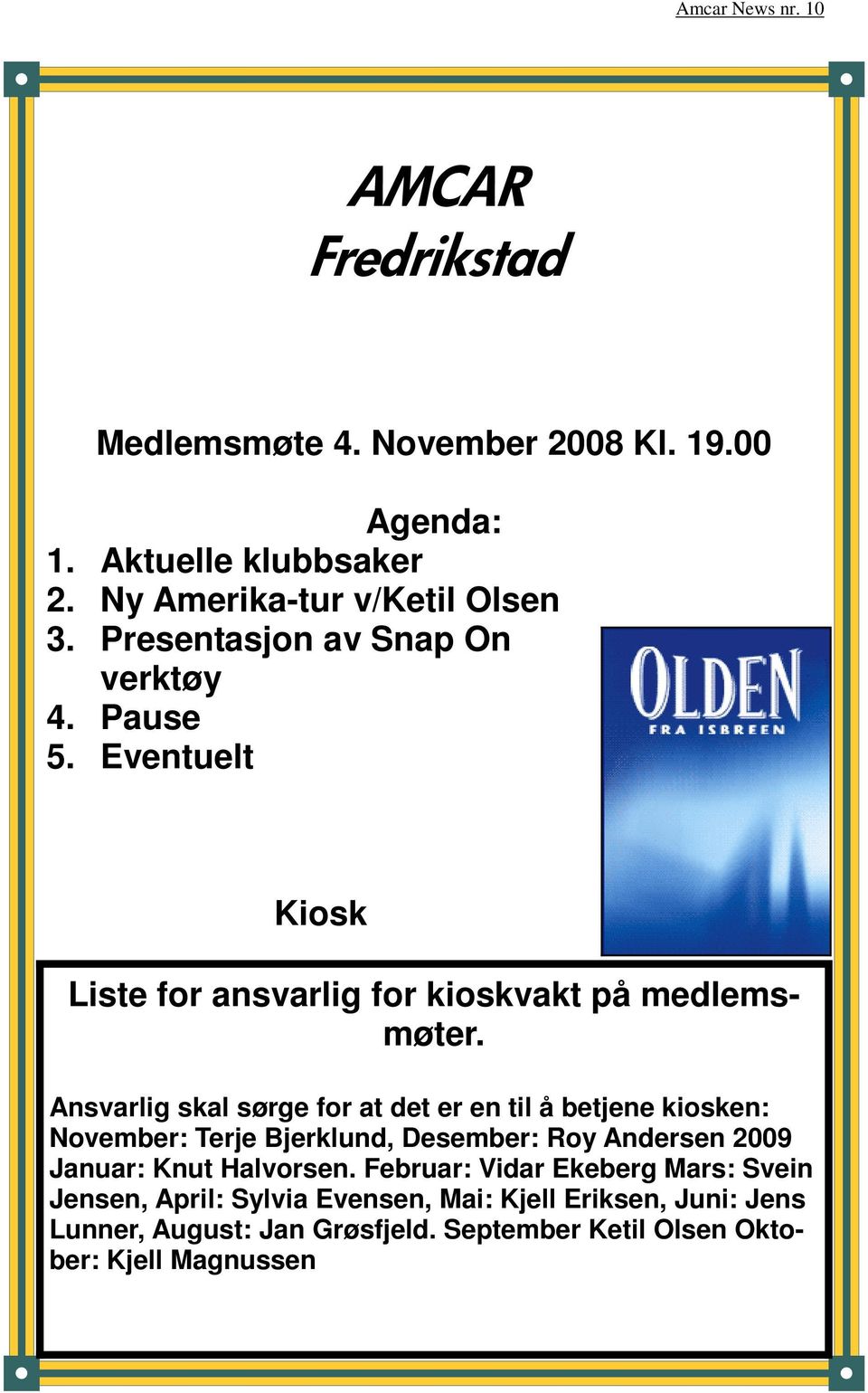Ansvarlig skal sørge for at det er en til å betjene kiosken: November: Terje Bjerklund, Desember: Roy Andersen 2009 Januar: Knut