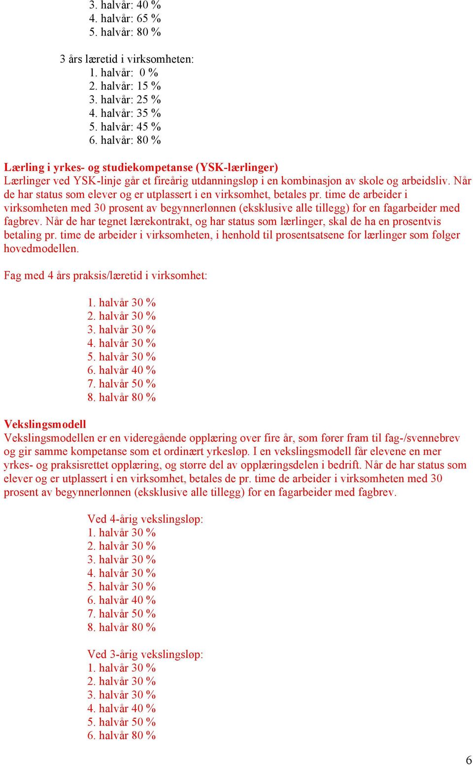 Når de har status som elever og er utplassert i en virksomhet, betales pr. time de arbeider i virksomheten med 30 prosent av begynnerlønnen (eksklusive alle tillegg) for en fagarbeider med fagbrev.