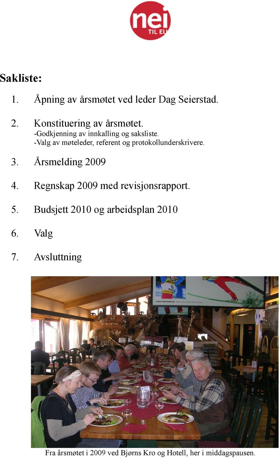 -Valg av møteleder, referent og protokollunderskrivere. 3. Årsmelding 2009 4.