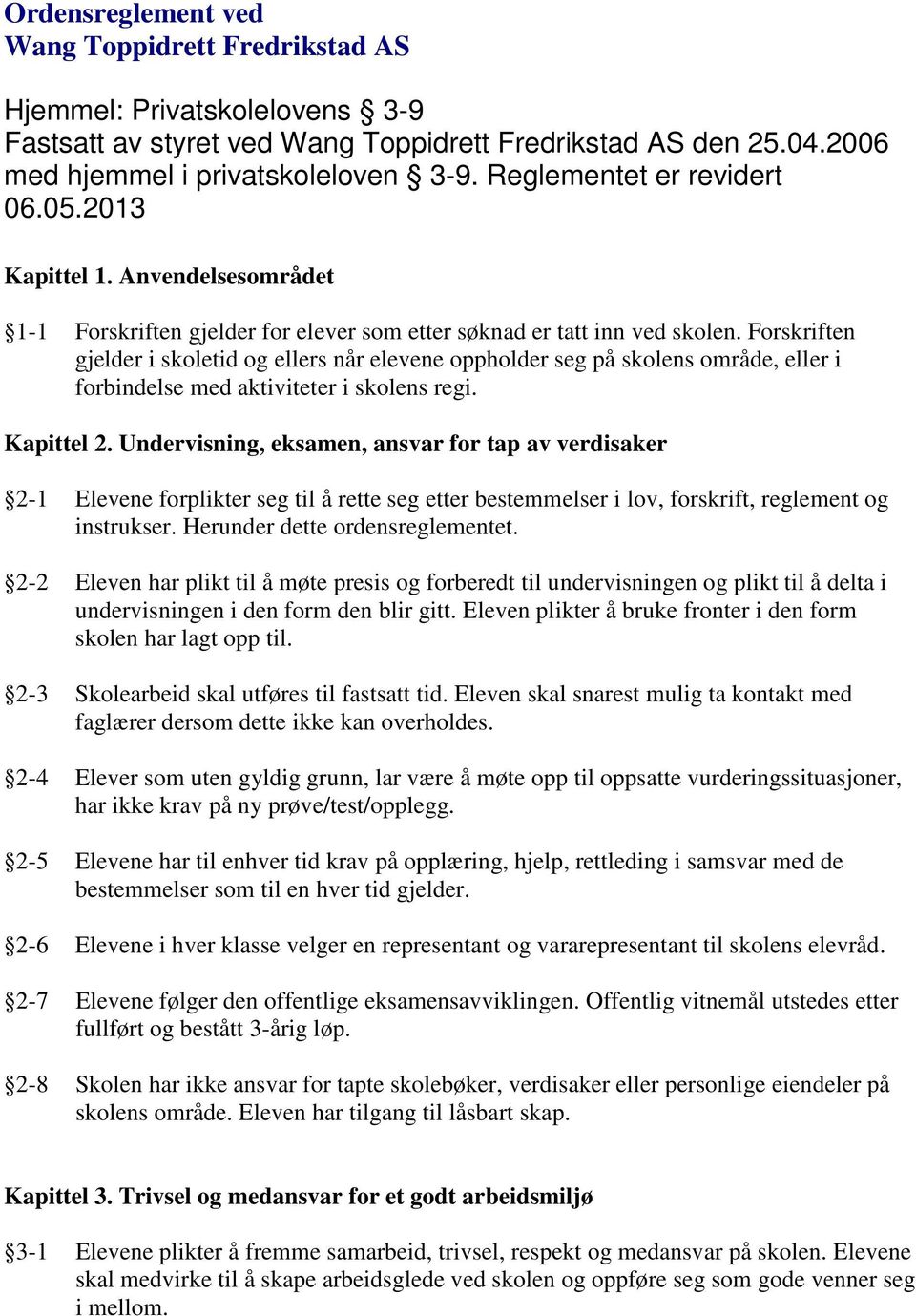 Forskriften gjelder i skoletid og ellers når elevene oppholder seg på skolens område, eller i forbindelse med aktiviteter i skolens regi. Kapittel 2.