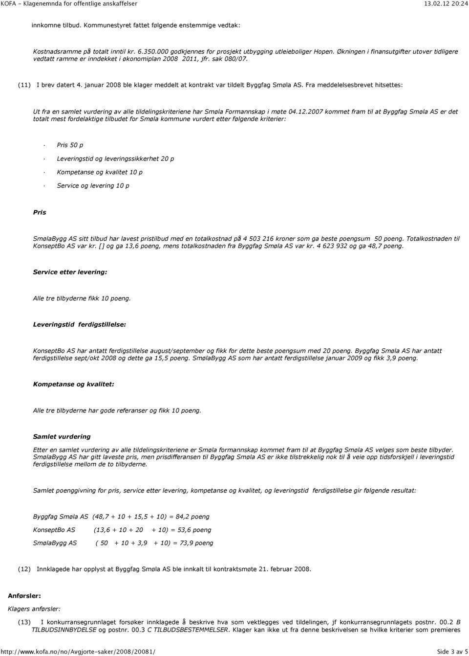 januar 2008 ble klager meddelt at kontrakt var tildelt Byggfag Smøla AS. Fra meddelelsesbrevet hitsettes: Ut fra en samlet vurdering av alle tildelingskriteriene har Smøla Formannskap i møte 04.12.