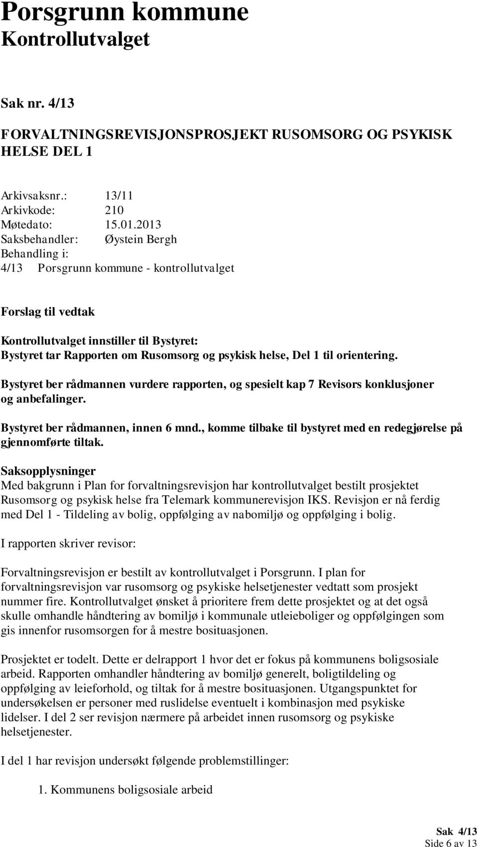 Bystyret ber rådmannen vurdere rapporten, og spesielt kap 7 Revisors konklusjoner og anbefalinger. Bystyret ber rådmannen, innen 6 mnd.