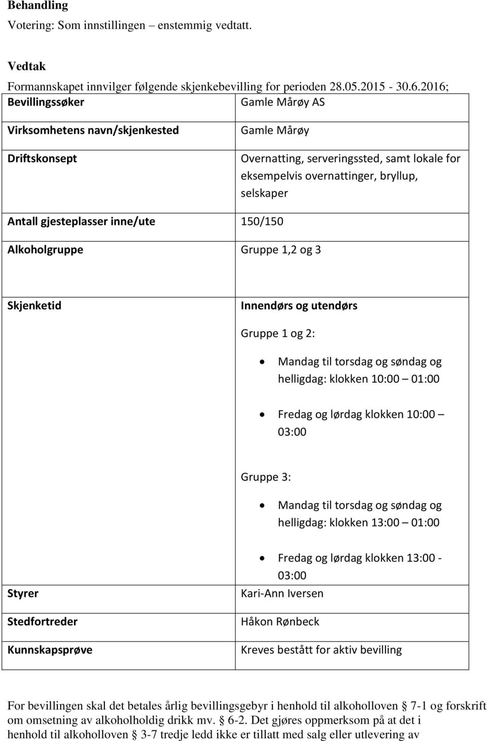 gjesteplasser inne/ute 150/150 Alkoholgruppe Gruppe 1,2 og 3 Skjenketid Innendørs og utendørs Gruppe 1 og 2: Mandag til torsdag og søndag og helligdag: klokken 10:00 01:00 Fredag og lørdag klokken