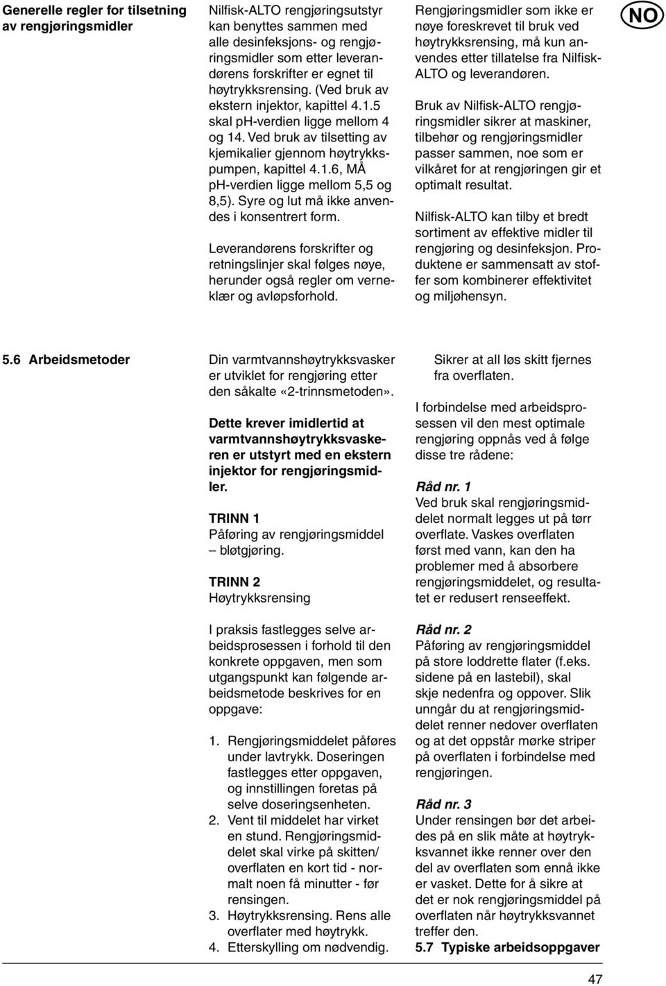 Syre og lut må ikke anvendes i konsentrert form. Leverandørens forskrifter og retningslinjer skal følges nøye, herunder også regler om verneklær og avløpsforhold.