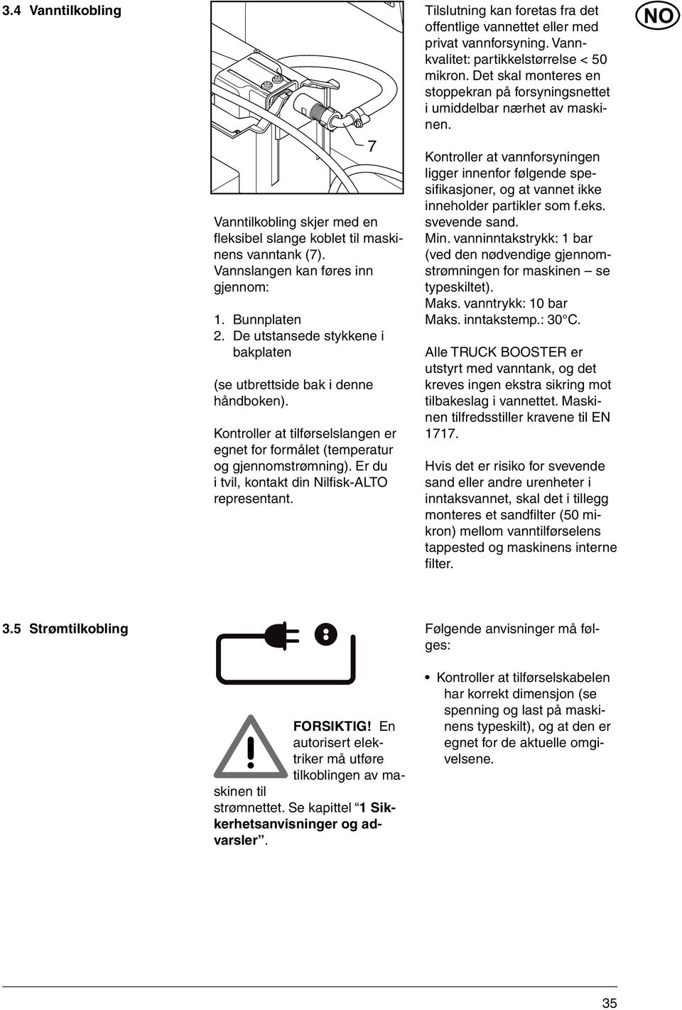 Er du i tvil, kontakt din Nilfi sk-alto representant. Tilslutning kan foretas fra det offentlige vannettet eller med privat vannforsyning. Vannkvalitet: partikkelstørrelse < 50 mikron.