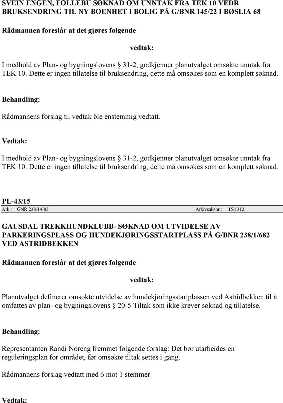 Dette er ingen tillatelse til bruksendring, dette må omsøkes som en komplett søknad. PL-43/15 Ark.: GNR 238/1/683 Arkivsaksnr.