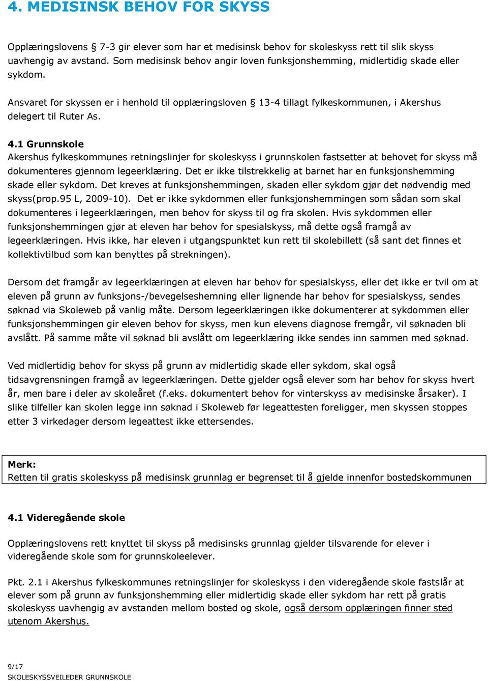 4.1 Grunnskole Akershus fylkeskommunes retningslinjer for skoleskyss i grunnskolen fastsetter at behovet for skyss må dokumenteres gjennom legeerklæring.
