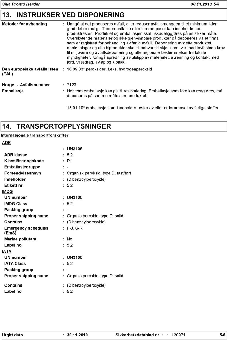 Tomemballasje eller tomme poser kan inneholde noe produktrester. Produktet og emballasjen skal uskadeliggjøres på en sikker måte.