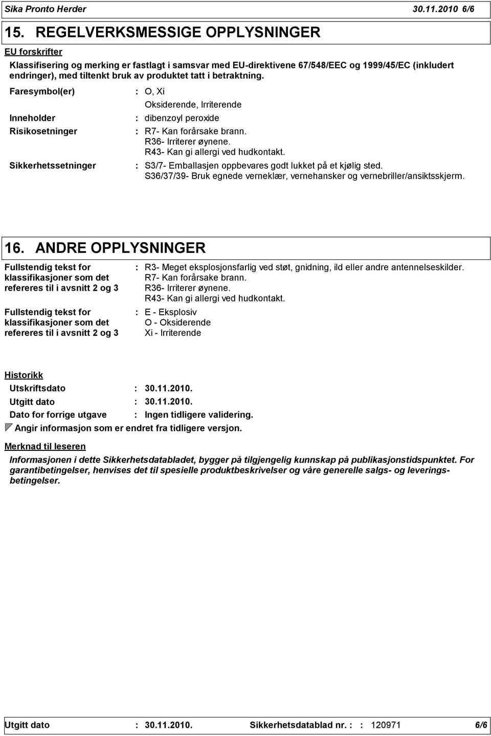 betraktning. Faresymbol(er) Inneholder Risikosetninger Sikkerhetssetninger O, Xi Oksiderende, Irriterende dibenzoyl peroxide R7- Kan forårsake brann. R36- Irriterer øynene.