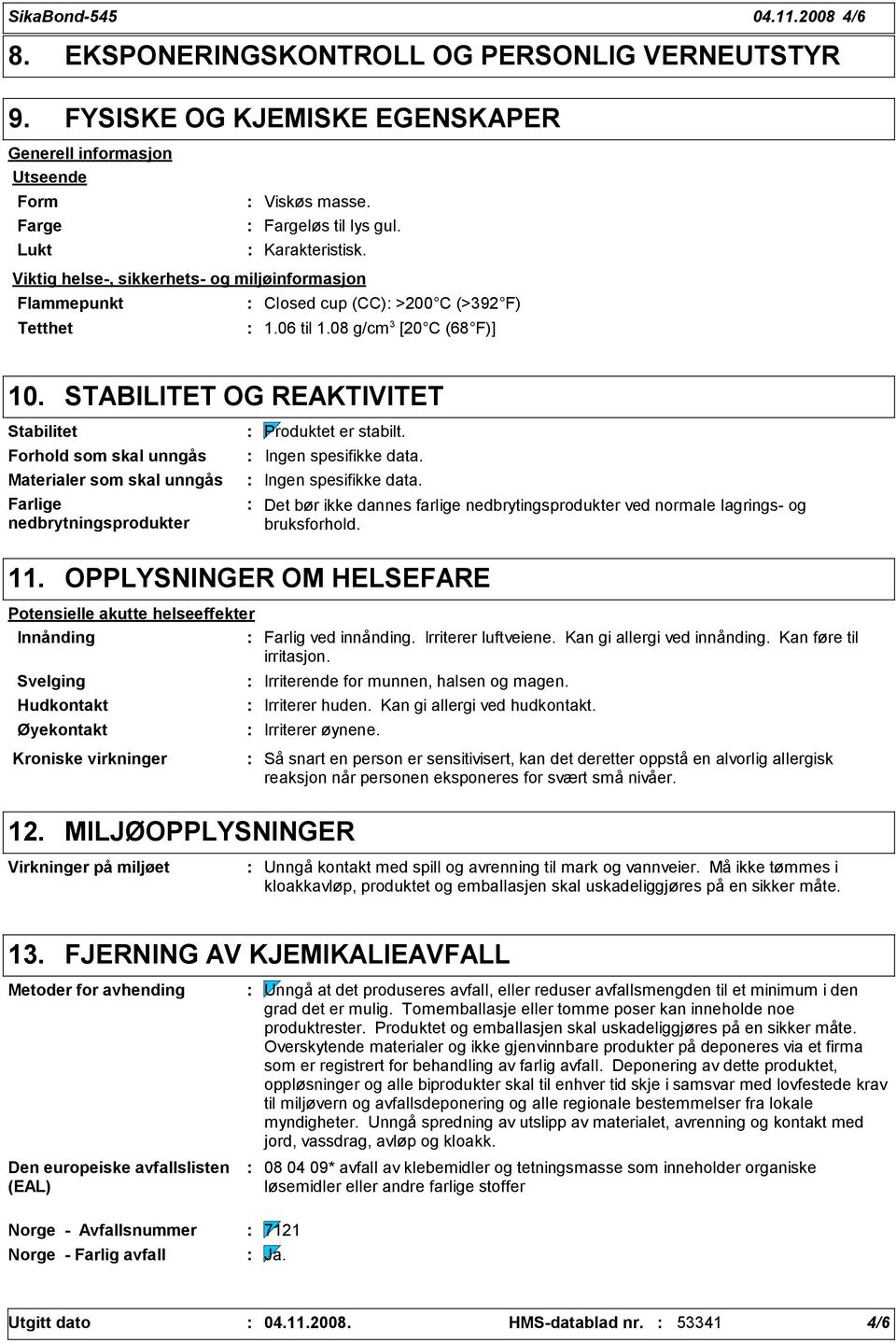 STABILITET OG REAKTIVITET Stabilitet Forhold som skal unngås Materialer som skal unngås Farlige nedbrytningsprodukter Produktet er stabilt. Ingen spesifikke data.