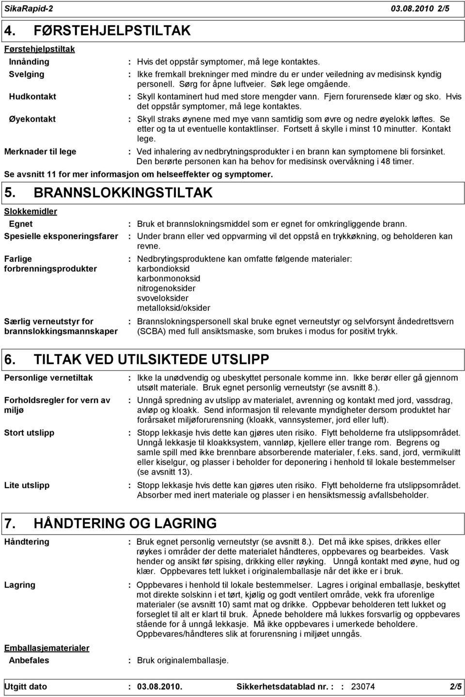 Fjern forurensede klær og sko. Hvis det oppstår symptomer, må lege kontaktes. Skyll straks øynene med mye vann samtidig som øvre og nedre øyelokk løftes. Se etter og ta ut eventuelle kontaktlinser.