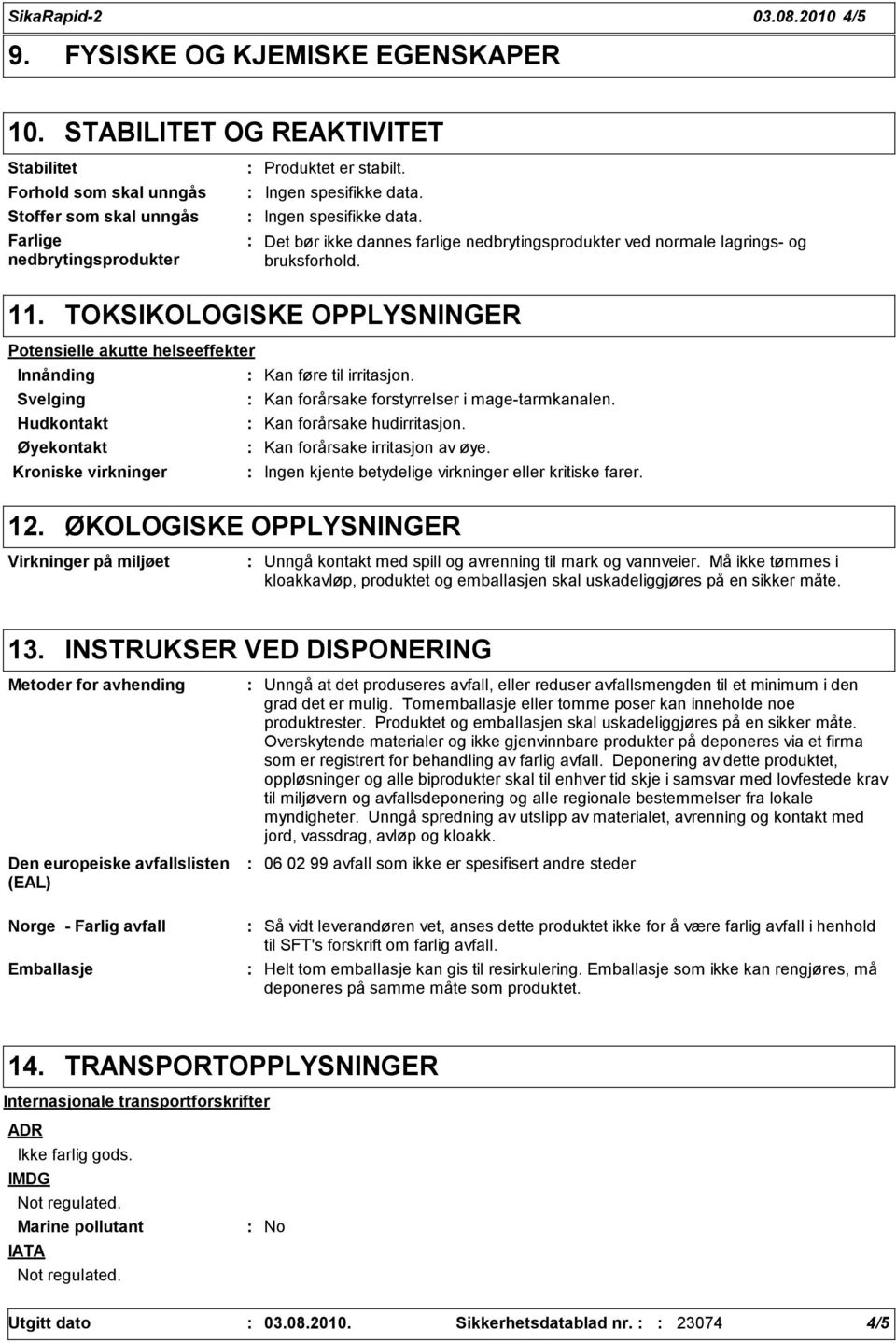 TOKSIKOLOGISKE OPPLYSNINGER Potensielle akutte helseeffekter Innånding Kan føre til irritasjon. Svelging Kan forårsake forstyrrelser i mage-tarmkanalen. Hudkontakt Kan forårsake hudirritasjon.