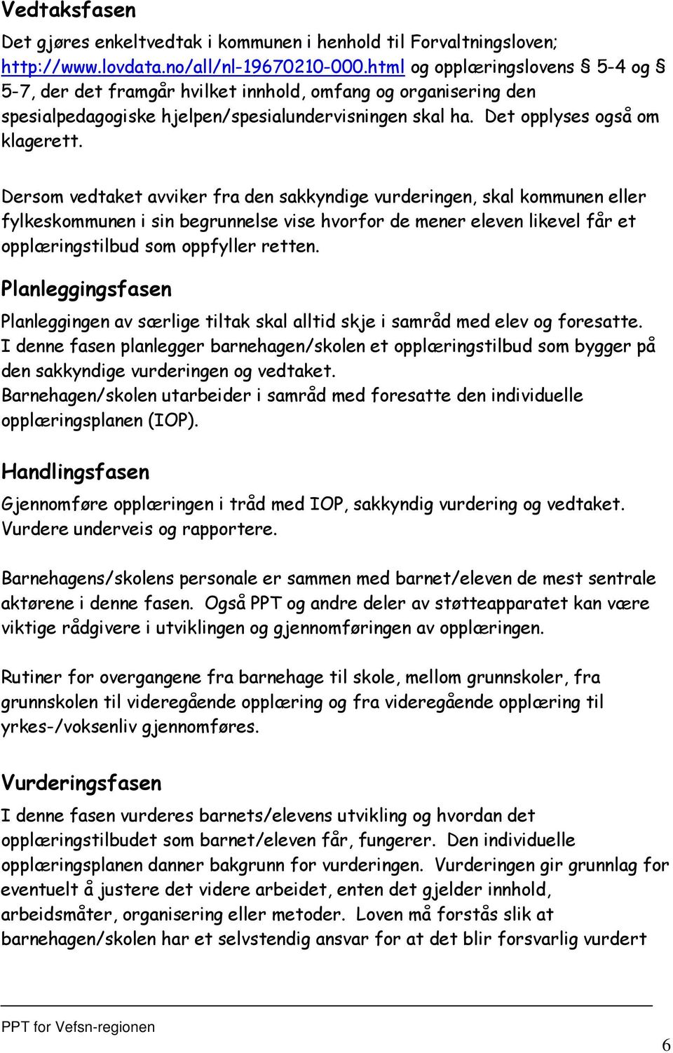 Dersom vedtaket avviker fra den sakkyndige vurderingen, skal kommunen eller fylkeskommunen i sin begrunnelse vise hvorfor de mener eleven likevel får et opplæringstilbud som oppfyller retten.