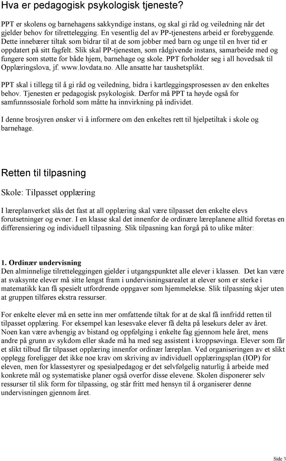 Slik skal PP-tjenesten, som rådgivende instans, samarbeide med og fungere som støtte for både hjem, barnehage og skole. PPT forholder seg i all hovedsak til Opplæringslova, jf. www.lovdata.no.