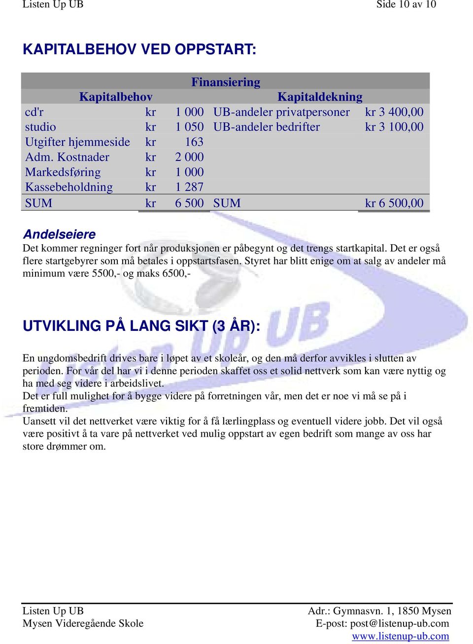 Kostnader kr 2 000 Markedsføring kr 1 000 Kassebeholdning kr 1 287 SUM kr 6 500 SUM kr 6 500,00 Andelseiere Det kommer regninger fort når produksjonen er påbegynt og det trengs startkapital.