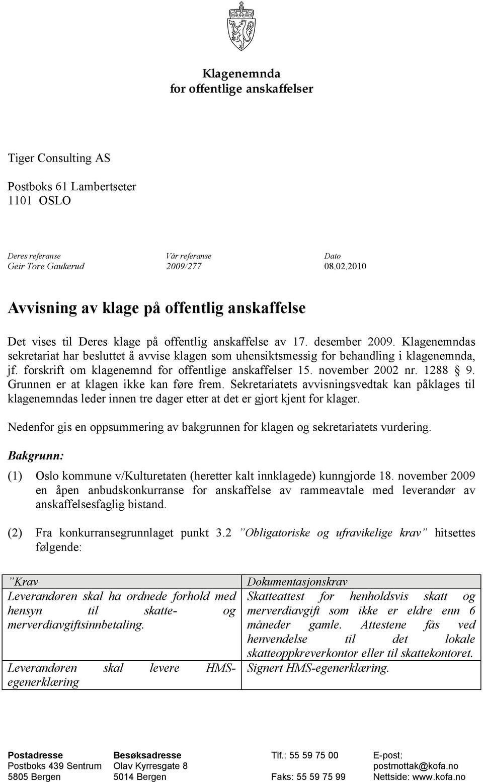 Klagenemndas sekretariat har besluttet å avvise klagen som uhensiktsmessig for behandling i klagenemnda, jf. forskrift om klagenemnd for offentlige anskaffelser 15. november 2002 nr. 1288 9.