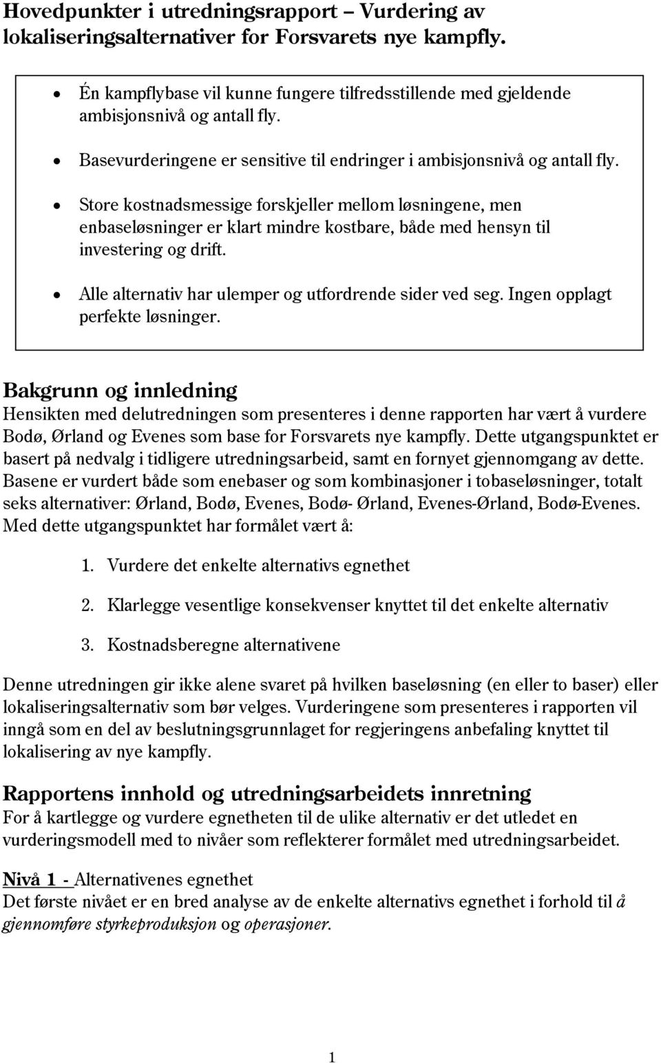 Store kostnadsmessige forskjeller mellom løsningene, men enbaseløsninger er klart mindre kostbare, både med hensyn til investering og drift. Alle alternativ har ulemper og utfordrende sider ved seg.