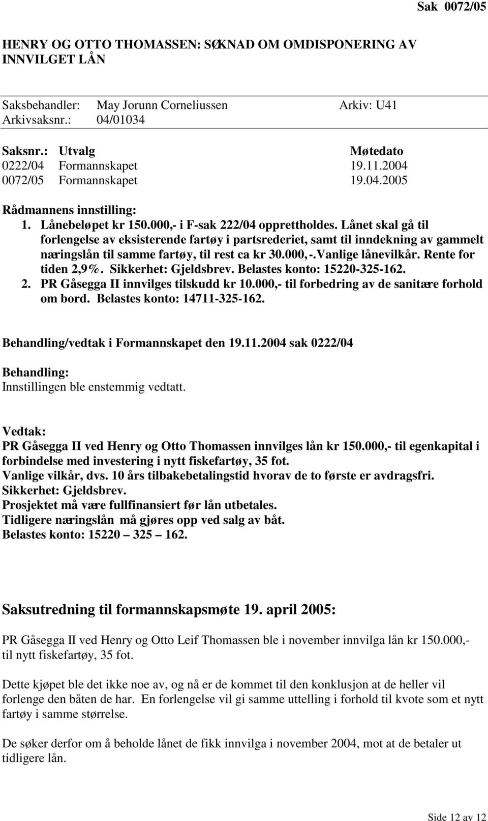 Lånet skal gå til forlengelse av eksisterende fartøy i partsrederiet, samt til inndekning av gammelt næringslån til samme fartøy, til rest ca kr 30.000,-.Vanlige lånevilkår. Rente for tiden 2,9%.