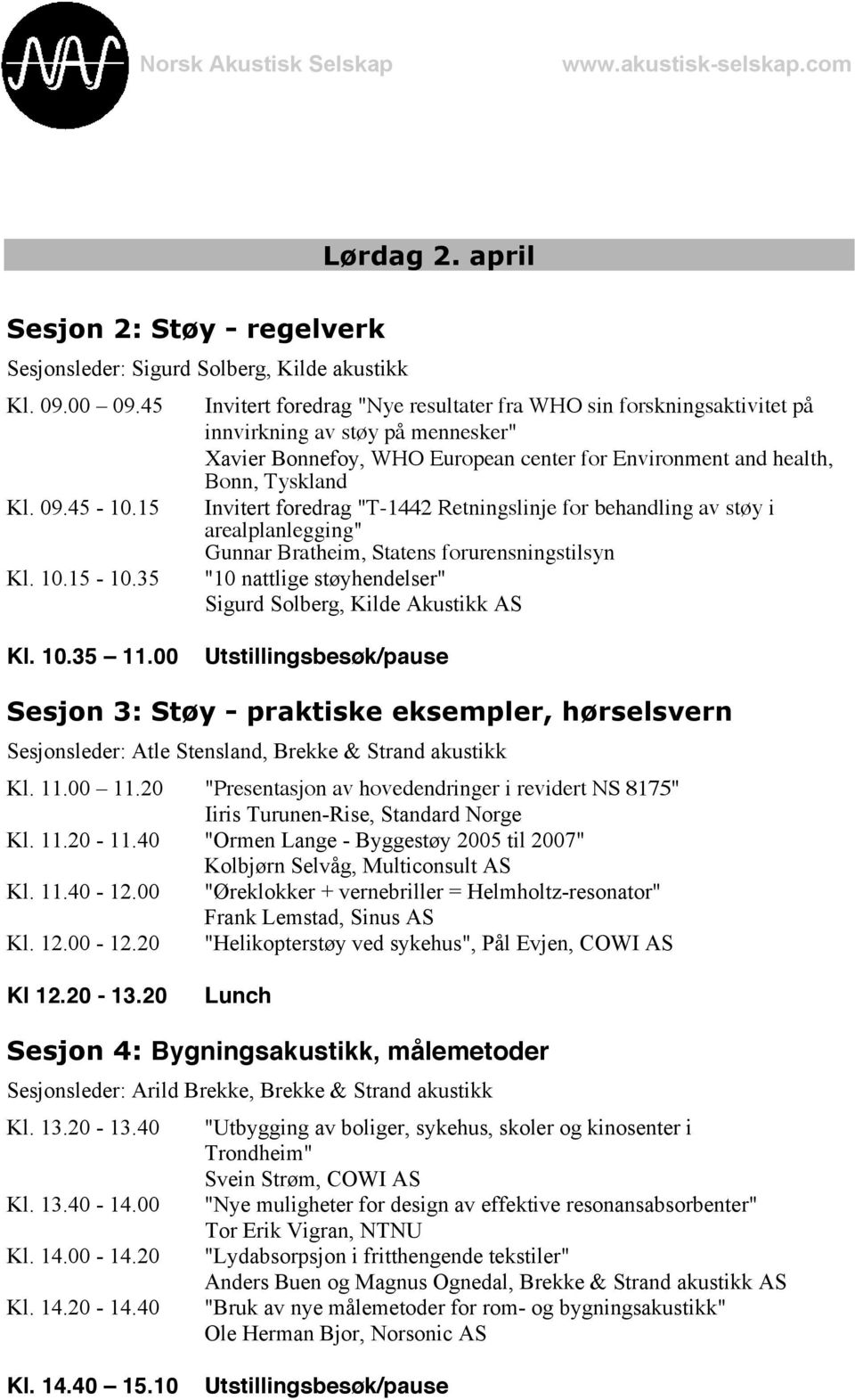 foredrag "T-1442 Retningslinje for behandling av støy i arealplanlegging" Gunnar Bratheim, Statens forurensningstilsyn "10 nattlige støyhendelser" Sigurd Solberg, Kilde Akustikk AS Kl. 10.35 11.