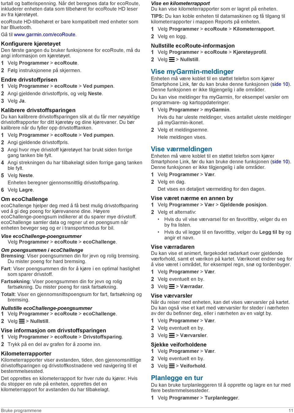 Konfigurere kjøretøyet Den første gangen du bruker funksjonene for ecoroute, må du angi informasjon om kjøretøyet. 1 Velg Programmer > ecoroute. 2 Følg instruksjonene på skjermen.