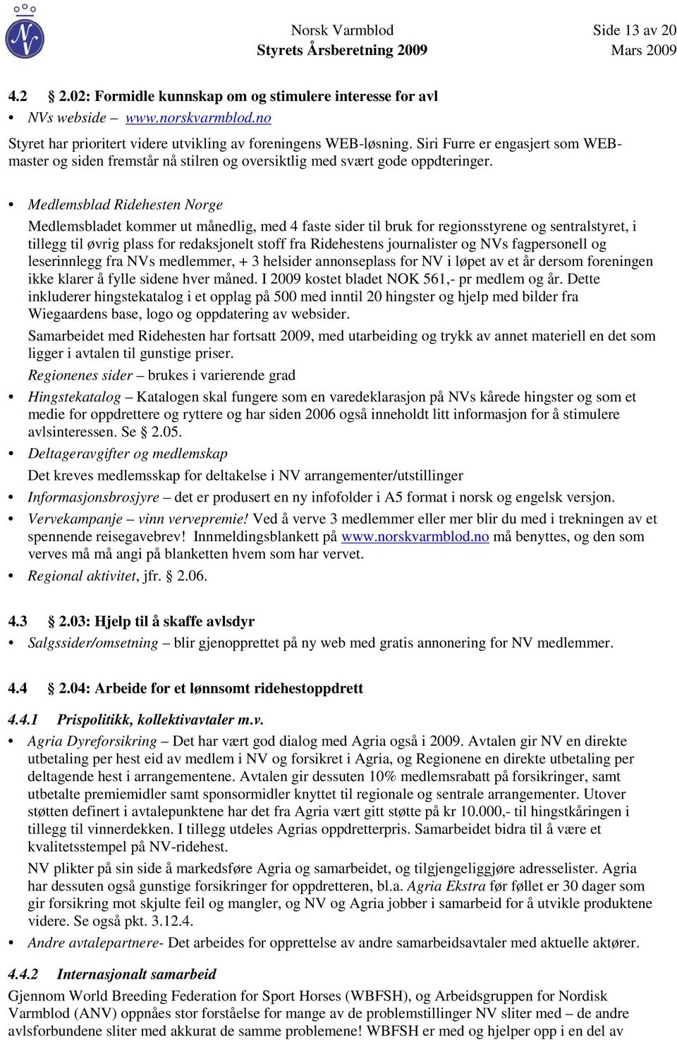 Medlemsblad Ridehesten Norge Medlemsbladet kommer ut månedlig, med 4 faste sider til bruk for regionsstyrene og sentralstyret, i tillegg til øvrig plass for redaksjonelt stoff fra Ridehestens